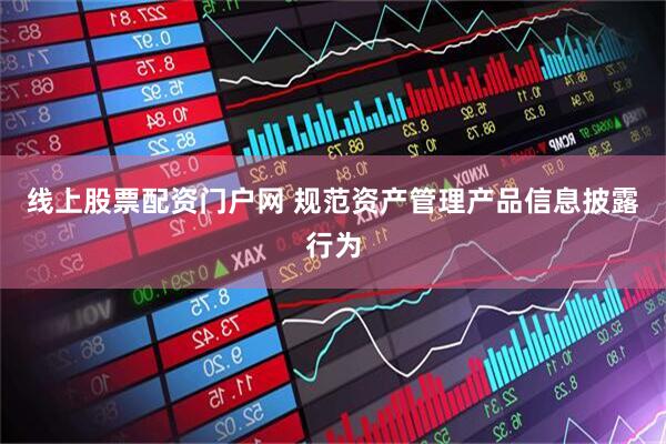 线上股票配资门户网 规范资产管理产品信息披露行为