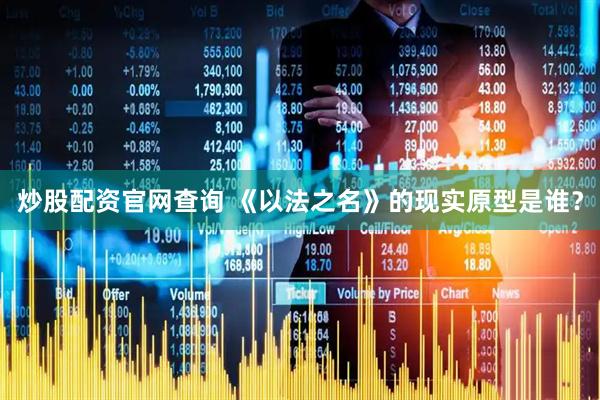 炒股配资官网查询 《以法之名》的现实原型是谁？