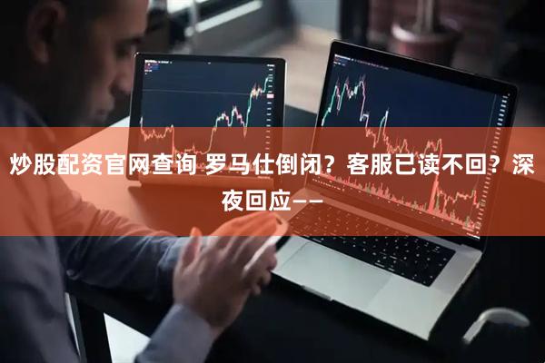 炒股配资官网查询 罗马仕倒闭？客服已读不回？深夜回应——