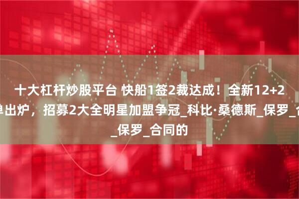 十大杠杆炒股平台 快船1签2裁达成！全新12+2大名单出炉，招募2大全明星加盟争冠_科比·桑德斯_保罗_合同的