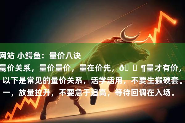 在线股票配资配资网站 小鳄鱼：量价八诀
炒股必须懂怎么看量价关系，量价量价，量在价先，🈶量才有价，看懂量才能把握价。
以下是常见的量价关系，活学活用，不要生搬硬套。
一，放量拉升，不要急于追高，等待回调在入场。