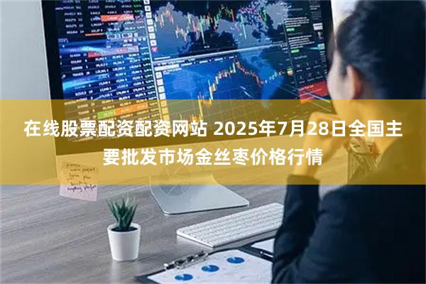 在线股票配资配资网站 2025年7月28日全国主要批发市场金丝枣价格行情