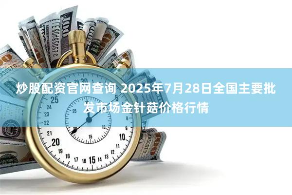 炒股配资官网查询 2025年7月28日全国主要批发市场金针菇价格行情