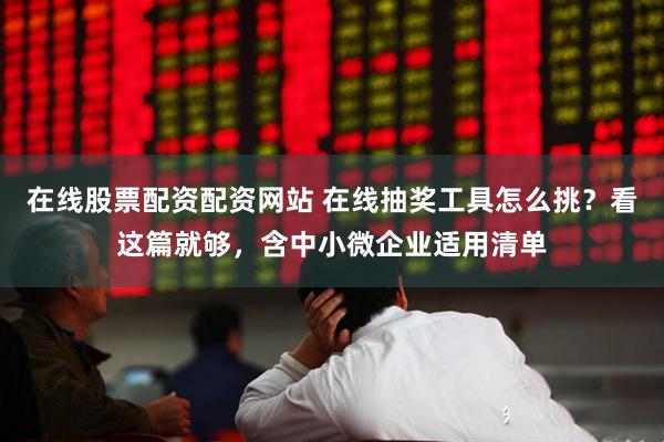 在线股票配资配资网站 在线抽奖工具怎么挑？看这篇就够，含中小微企业适用清单
