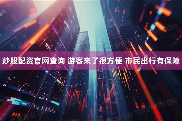炒股配资官网查询 游客来了很方便 市民出行有保障